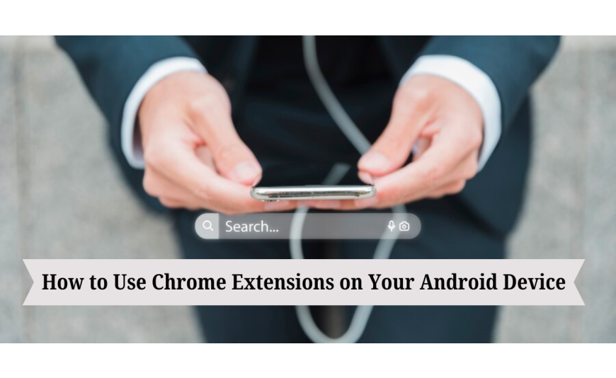 How to Use Chrome Extensions on Your Android Device